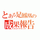 とある足鳳凰の成果報告（スコアアタック）