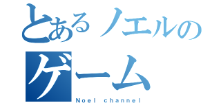 とあるノエルのゲーム（Ｎｏｅｌ ｃｈａｎｎｅｌ）