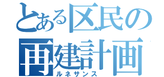 とある区民の再建計画（ルネサンス ）