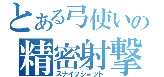 とある弓使いの精密射撃（スナイプショット）