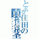 とある住田の真性包茎（パチンカス）