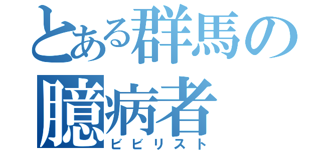 とある群馬の臆病者（ビビリスト）