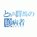 とある群馬の臆病者（ビビリスト）