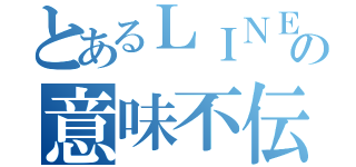 とあるＬＩＮＥの意味不伝（）