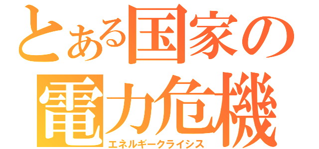 とある国家の電力危機（エネルギークライシス）