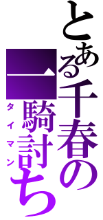 とある千春の一騎討ち（タイマン）