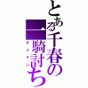 とある千春の一騎討ち（タイマン）