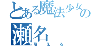 とある魔法少女の瀬名（萌える）