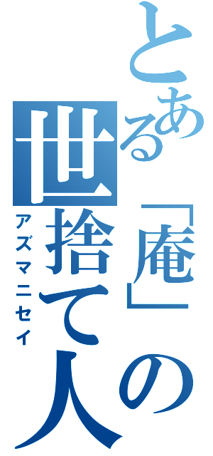 とある「庵」の世捨て人（アズマニセイ）