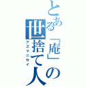 とある「庵」の世捨て人（アズマニセイ）