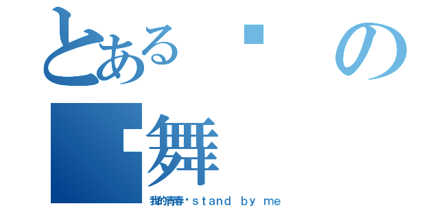 とある你の圆舞（我的青春☂ｓｔａｎｄ ｂｙ ｍｅ）