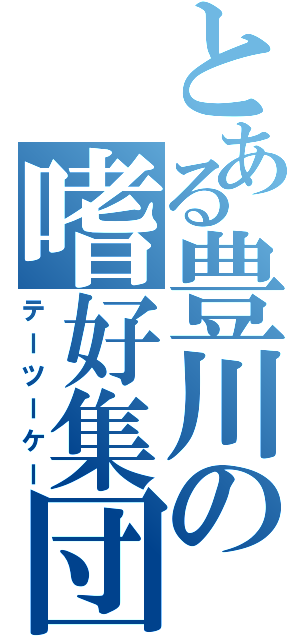 とある豊川の嗜好集団（テーツーケー）