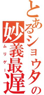 とあるショウタの妙義最遅（ムリゲー）