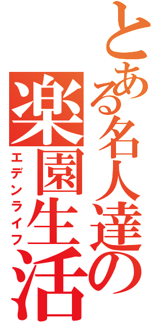 とある名人達の楽園生活（エデンライフ）