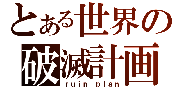 とある世界の破滅計画（ｒｕｉｎ ｐｌａｎ）