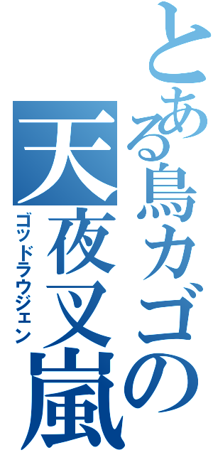とある鳥カゴの天夜叉嵐（ゴッドラウジェン）