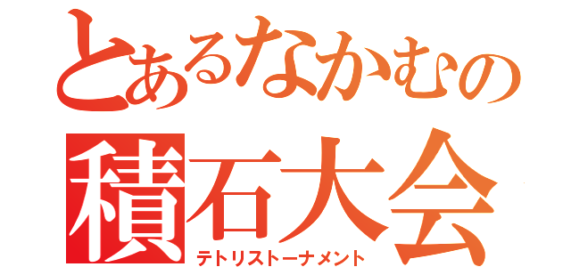 とあるなかむの積石大会（テトリストーナメント）