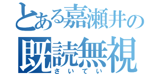 とある嘉瀬井の既読無視（さいてい）