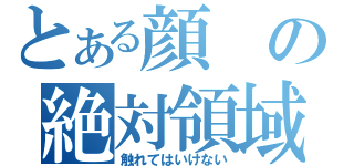 とある顔の絶対領域（触れてはいけない）