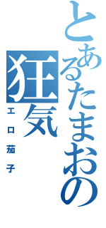 とあるたまおの狂気（エロ茄子）