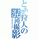 とある狩人の混沌撮影（カオスマスター）