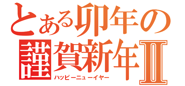 とある卯年の謹賀新年Ⅱ（ハッピーニューイヤー）