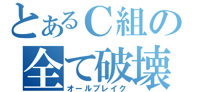 とあるＣ組の全て破壊（オールブレイク）