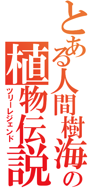 とある人間樹海の植物伝説Ⅱ（ツリーレジェンド）