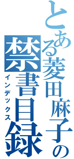 とある菱田麻子の禁書目録（インデックス）