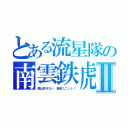 とある流星隊の南雲鉄虎Ⅱ（悪は許さない　戦隊ユニット！）