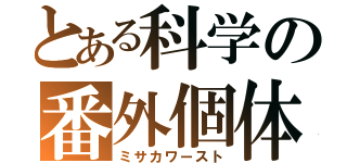 とある科学の番外個体（ミサカワースト）