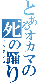 とあるオカマの死の踊り（ヘルダンス）