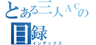 とある三人ＡＣＧの目録（インデックス）