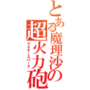 とある魔理沙の超火力砲（マスタースパーク）