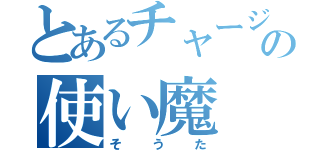 とあるチャージャーの使い魔（そうた）