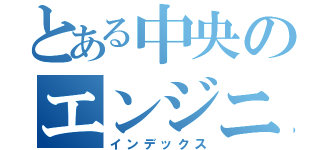 とある中央のエンジニア（インデックス）