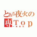 とある夜火の專Ｔｏｐ（一馬當先）