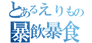 とあるえりもの暴飲暴食（）