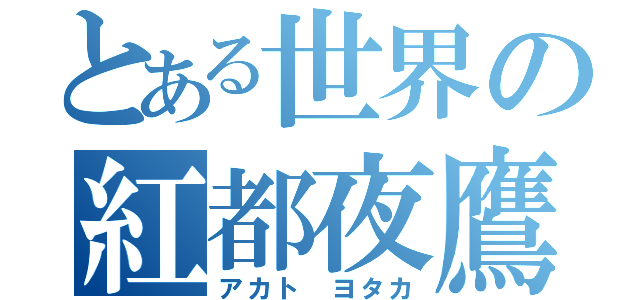 とある世界の紅都夜鷹（アカト ヨタカ）