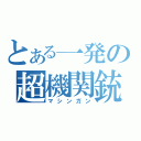 とある一発の超機関銃（マシンガン）