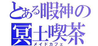 とある暇神の冥土喫茶（メイドカフェ）