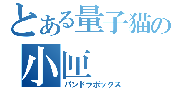 とある量子猫の小匣（パンドラボックス）