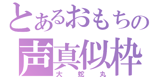 とあるおもちの声真似枠（大蛇丸）