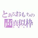 とあるおもちの声真似枠（大蛇丸）