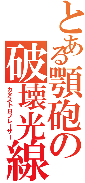 とある顎砲の破壊光線Ⅱ（カタストロフレーザー）