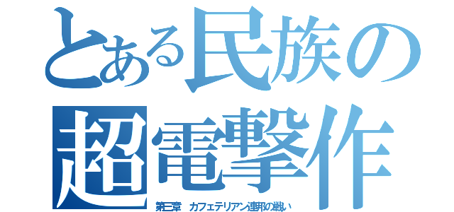 とある民族の超電撃作戦（第三章 カフェテリアン連邦の戦い）