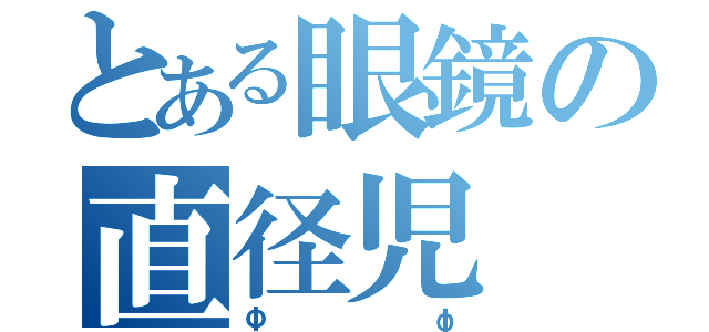 とある眼鏡の直径児（Φφ）