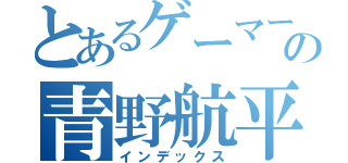 とあるゲーマーの青野航平（インデックス）