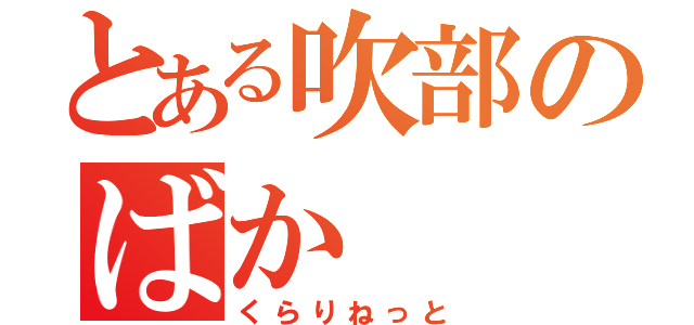 とある吹部のばか（くらりねっと）