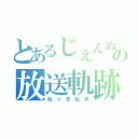 とあるじぇんぬの放送軌跡（ねっぎねぎ）